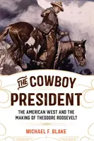 A cowboy elnök: Az amerikai nyugat és Theodore Roosevelt megformálása - The Cowboy President: The American West and the Making of Theodore Roosevelt