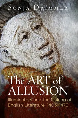 The Art of Allusion: Illuminators and the Making of English Literature, 1403-1476