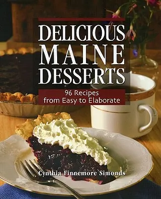 Finom Maine-i desszertek: 108 recept, az egyszerűtől a bonyolultig - Delicious Maine Desserts: 108 Recipes, from Easy to Elaborate