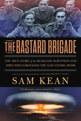 The Bastard Brigade: A náci atombombát szabotáló renegát tudósok és kémek igaz története - The Bastard Brigade: The True Story of the Renegade Scientists and Spies Who Sabotaged the Nazi Atomic Bomb