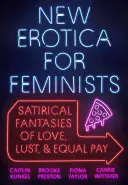 Új erotika feministáknak: Szatirikus fantáziák a szerelemről, a kéjről és az egyenlő fizetésről - New Erotica for Feminists: Satirical Fantasies of Love, Lust, and Equal Pay