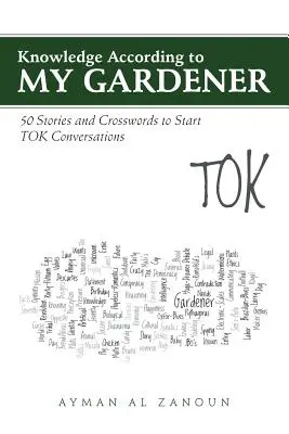 Tudás a kertészem szerint: 50 történet és keresztrejtvény a TOK-beszélgetések elindításához - Knowledge According to My Gardener: 50 Stories and Crosswords to Start TOK Conversations