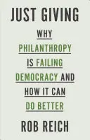Csak adakozás: Philanthropy Is Failing Democracy and How It Can Do Better - Just Giving: Why Philanthropy Is Failing Democracy and How It Can Do Better