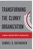 A nehézkes szervezet átalakítása: Pragmatikus vezetői készségek a tehetetlenség megtörésére - Transforming the Clunky Organization: Pragmatic Leadership Skills for Breaking Inertia