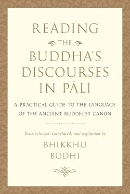 Buddha beszédeinek olvasása Pali nyelven: Gyakorlati útmutató az ősi buddhista kánon nyelvéhez - Reading the Buddha's Discourses in Pali: A Practical Guide to the Language of the Ancient Buddhist Canon