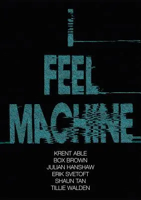 I Feel Machine: Shaun Tan, Tillie Walden, Box Brown, Krent Able, Erik Svetoft és Julian Hanshaw történetei - I Feel Machine: Stories by Shaun Tan, Tillie Walden, Box Brown, Krent Able, Erik Svetoft, and Julian Hanshaw