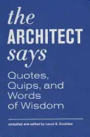 Az építész azt mondja: Quotes, Quips, and Words of Wisdom: Quotes, Quips, and Words of Wisdom - The Architect Says: Quotes, Quips, and Words of Wisdom