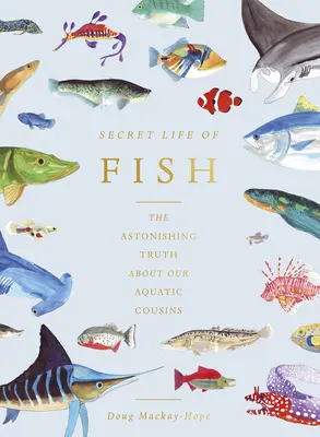 A halak titkos élete: A megdöbbentő igazság vízi rokonainkról - The Secret Life of Fish: The Astonishing Truth about Our Aquatic Cousins