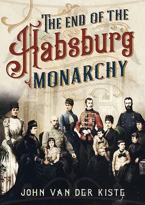 A Habsburgok vége: Az osztrák monarchia hanyatlása és bukása - The End of the Habsburgs: The Decline and Fall of the Austrian Monarchy