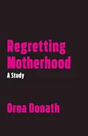 Az anyaság megbánása: Egy tanulmány - Regretting Motherhood: A Study