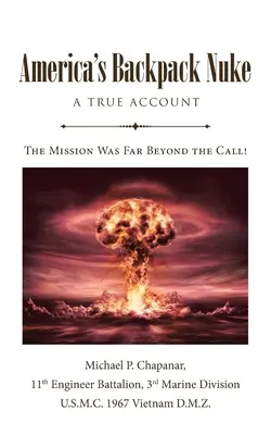 Amerika hátizsákos atombombája: A True Account: Szerelem, háború, történelem és dráma - A küldetés messze túlmutatott a híváson! - America's Backpack Nuke: A True Account: Love, War, History and Drama - The Mission Was Far Beyond the Call!