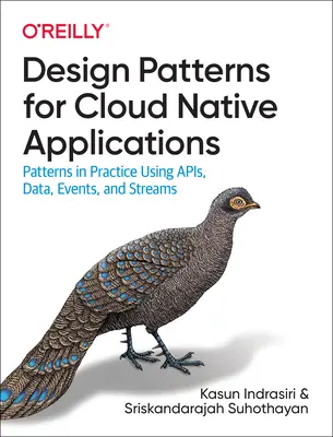 Design Patterns for Cloud Native Applications (Tervezési minták felhőalapú alkalmazásokhoz): Patterns in Practice Using Apis, Data, Events, and Streams: Patterns in Practice Using Apis, Data, Events, and Streams - Design Patterns for Cloud Native Applications: Patterns in Practice Using Apis, Data, Events, and Streams