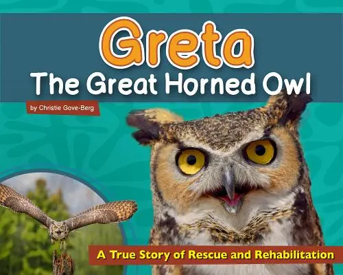 Greta, a fülesbagoly: Egy igaz történet a megmentésről és a rehabilitációról - Greta the Great Horned Owl: A True Story of Rescue and Rehabilitation