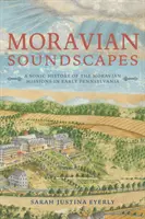 Morva hangzásvilág: A morva missziók hangzó története a korai Pennsylvaniában - Moravian Soundscapes: A Sonic History of the Moravian Missions in Early Pennsylvania