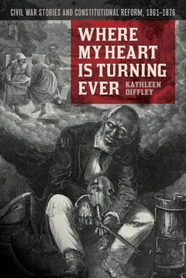 Ahol a szívem valaha is megfordul: Polgárháborús történetek és alkotmányreform, 1861-1876 - Where My Heart Is Turning Ever: Civil War Stories and Constitutional Reform, 1861-1876