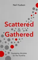 Scattered and Gathered - Equipping Disciples for the Frontline (Hudson Neil (Szerző)) - Scattered and Gathered - Equipping Disciples for the Frontline (Hudson Neil (Author))