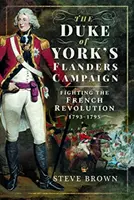 A York herceg flandriai hadjárata: A francia forradalom elleni küzdelem 1793-1795 - The Duke of York's Flanders Campaign: Fighting the French Revolution 1793-1795