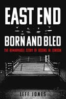 East End Born and Bled: A londoni ökölvívás figyelemre méltó története - East End Born and Bled: The Remarkable Story of London Boxing