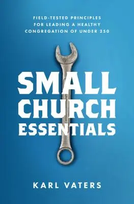 Kis egyházi esszenciák: A 250 fő alatti gyülekezet egészséges vezetésének kipróbált elvei - Small Church Essentials: Field-Tested Principles for Leading a Healthy Congregation of Under 250