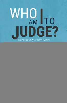 Ki vagyok én, hogy ítélkezzek? A relativizmusra logikával és szeretettel válaszolva - Who Am I to Judge?: Responding to Relativism with Logic and Love