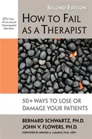 Hogyan valljunk kudarcot terapeutaként: 50+ módja annak, hogy elveszítsd vagy megkárosítsd a pácienseidet - How to Fail as a Therapist: 50+ Ways to Lose or Damage Your Patients