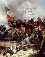 A franciaországi háború képei, 1792-1856 - Picturing War in France, 1792-1856