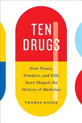 Tíz drog: Hogyan alakították a növények, porok és pirulák az orvostudomány történetét - Ten Drugs: How Plants, Powders, and Pills Have Shaped the History of Medicine