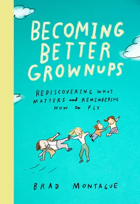 Jobb felnőtté válás: Újra felfedezni, ami számít, és emlékezni, hogyan kell repülni - Becoming Better Grownups: Rediscovering What Matters and Remembering How to Fly