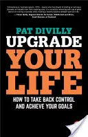 Frissítsd fel az életed: Hogyan vedd vissza az irányítást és érd el a céljaidat? - Upgrade Your Life: How to Take Back Control and Achieve Your Goals