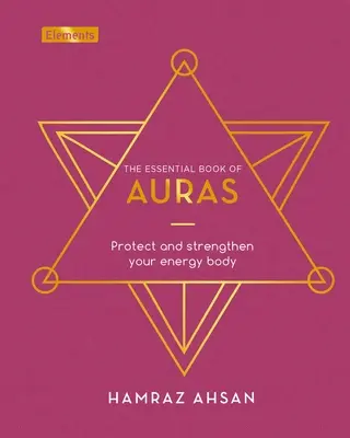 Az aurák alapvető könyve: Védd és erősítsd energiatestedet - The Essential Book of Auras: Protect and Strengthen Your Energy Body