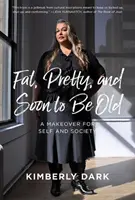 Kövér, csinos és hamarosan öreg lesz: Egy átalakítás önmagunk és a társadalom számára - Fat, Pretty, and Soon to Be Old: A Makeover for Self and Society