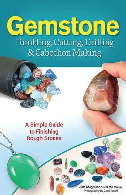 Gemstone Tumbling, Cutting, Drilling & Cabochon Making: Egyszerű útmutató a nyers kövek megmunkálásához - Gemstone Tumbling, Cutting, Drilling & Cabochon Making: A Simple Guide to Finishing Rough Stones