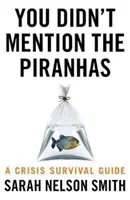 Nem említetted a piranhákat - Egy válságtúlélési útmutató - You Didn't Mention the Piranhas - A Crisis Survival Guide