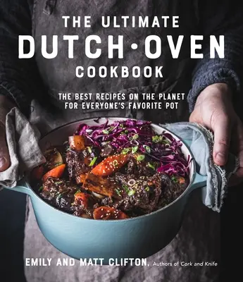 A végső holland sütő szakácskönyve: A bolygó legjobb receptjei mindenki kedvenc fazekához - The Ultimate Dutch Oven Cookbook: The Best Recipes on the Planet for Everyone's Favorite Pot