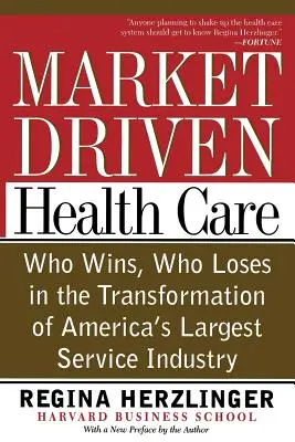 A piacvezérelt egészségügyi ellátás: Ki nyer, ki veszít Amerika legnagyobb szolgáltatási ágazatának átalakulásában - Market-Driven Health Care: Who Wins, Who Loses in the Transformation of America's Largest Service Industry