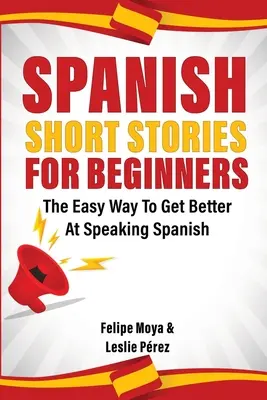 Spanyol novellák kezdőknek: A könnyű módja annak, hogy jobban beszéljünk spanyolul - Spanish Short Stories For Beginners: The Easy Way To Get Better At Speaking Spanish