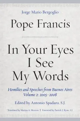 Szemedben látom szavaimat: Buenos Aires-i homíliák és beszédek, 2. kötet: 2005-2008 - In Your Eyes I See My Words: Homilies and Speeches from Buenos Aires, Volume 2: 2005-2008