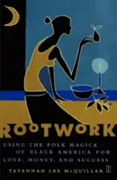 Gyökérmunka: A fekete Amerika népi mágiájának használata a szerelem, a pénz és a siker érdekében - Rootwork: Using the Folk Magick of Black America for Love, Money, and Success