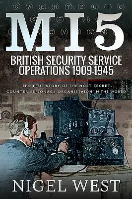 Mi5: A brit biztonsági szolgálat műveletei, 1909-1945: A világ legtitkosabb kémelhárító szervezetének igaz története - Mi5: British Security Service Operations, 1909-1945: The True Story of the Most Secret Counter-Espionage Organisation in the World