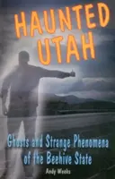 Strašidelný Utah: Strašidla a podivné jevy státu Úl: pověsti a příběhy z Utahu. - Haunted Utah: Ghosts and Strange Phenomena of the Beehive State