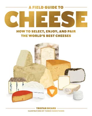 A Field Guide to Cheese: Hogyan válasszuk ki, élvezzük és párosítsuk a világ legjobb sajtjait? - A Field Guide to Cheese: How to Select, Enjoy, and Pair the World's Best Cheeses