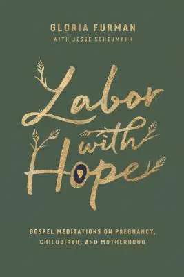 Labor with Hope: Evangéliumi elmélkedések a terhességről, a szülésről és az anyaságról - Labor with Hope: Gospel Meditations on Pregnancy, Childbirth, and Motherhood