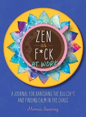 Zen mint F*ck a munkahelyen: Napló a Bullsh*t elűzéséhez és a káoszban a nyugalom megtalálásához - Zen as F*ck at Work: A Journal for Banishing the Bullsh*t and Finding Calm in the Chaos