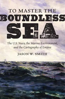 A határtalan tenger uralása: Az amerikai haditengerészet, a tengeri környezet és a birodalom kartográfiája - To Master the Boundless Sea: The U.S. Navy, the Marine Environment, and the Cartography of Empire