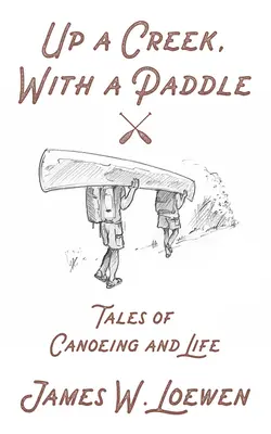 Up a Creek, with a Paddle: Tales of Canoeing and Life