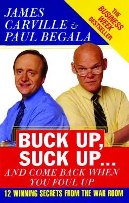 Fel a fejjel, fel a fejjel ... és gyere vissza, ha hibáztál: 12 győztes titok a hadszíntérről - Buck Up, Suck Up . . . and Come Back When You Foul Up: 12 Winning Secrets from the War Room