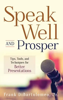 Speak Well and Prosper: Tippek, eszközök és technikák a jobb prezentációkhoz - Speak Well and Prosper: Tips, Tools, and Techniques for Better Presentations