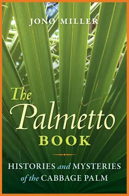 The Palmetto Book (A pálmafák könyve): A káposztapálma történetei és rejtélyei - The Palmetto Book: Histories and Mysteries of the Cabbage Palm