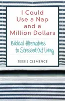 Jól jönne egy szieszta és egy millió dollár: Bibliai alternatívák a stresszes életmódra - I Could Use a Nap and a Million Dollars: Biblical Alternatives to Stressed-Out Living