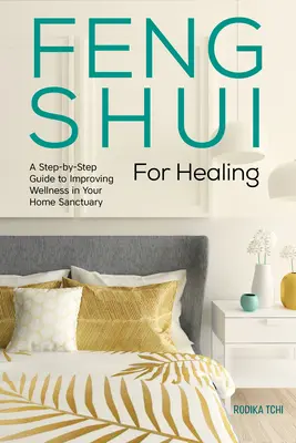 Feng Shui a gyógyulásért: A Step-By-Step Guide to Improving Wellness in Your Home Sanctuary (Lépésről lépésre útmutató a wellness javításához az otthoni szentélyben) - Feng Shui for Healing: A Step-By-Step Guide to Improving Wellness in Your Home Sanctuary